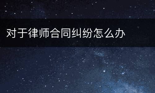 对于律师合同纠纷怎么办