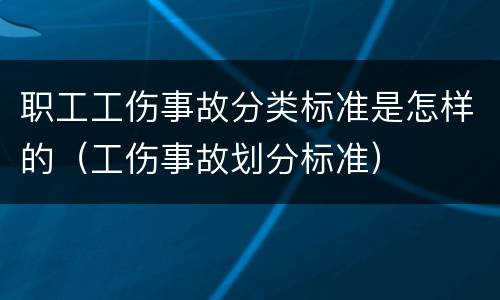职工工伤事故分类标准是怎样的（工伤事故划分标准）