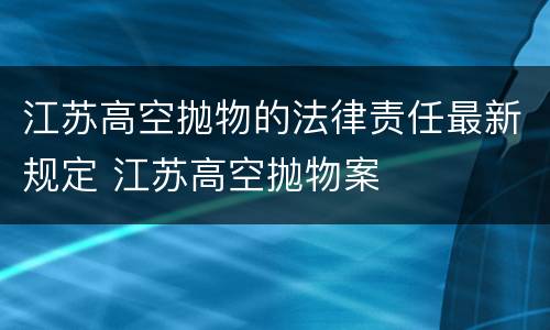 江苏高空抛物的法律责任最新规定 江苏高空抛物案