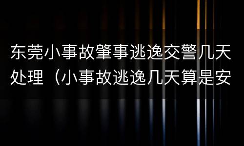 东莞小事故肇事逃逸交警几天处理（小事故逃逸几天算是安全了）