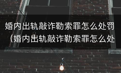 婚内出轨敲诈勒索罪怎么处罚（婚内出轨敲诈勒索罪怎么处罚的）