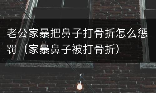 老公家暴把鼻子打骨折怎么惩罚（家暴鼻子被打骨折）