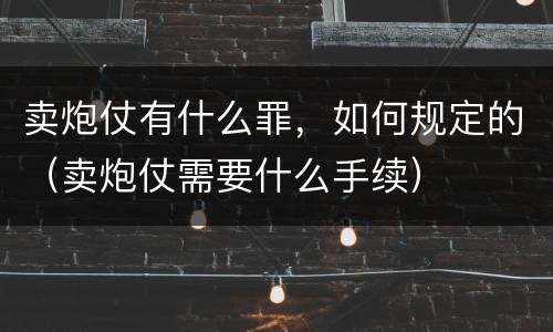 卖炮仗有什么罪，如何规定的（卖炮仗需要什么手续）