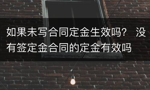 如果未写合同定金生效吗？ 没有签定金合同的定金有效吗