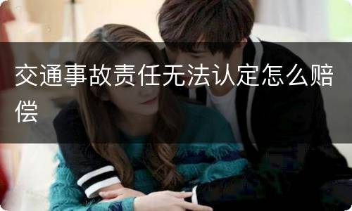 交通事故责任无法认定怎么赔偿