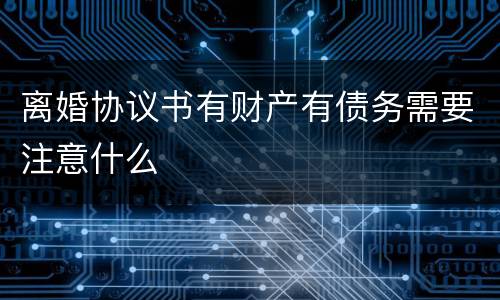离婚协议书有财产有债务需要注意什么