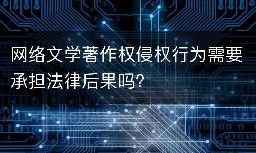 网络文学著作权侵权行为需要承担法律后果吗？