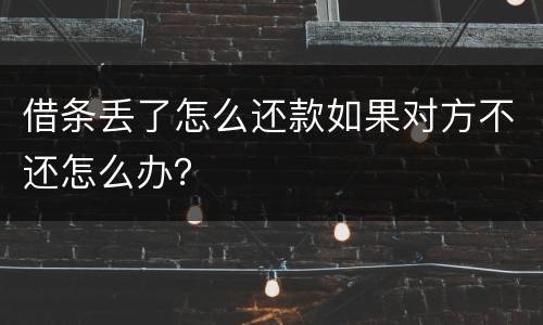 借条丢了怎么还款如果对方不还怎么办？
