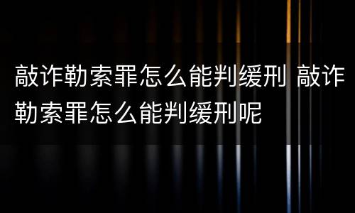 敲诈勒索罪怎么能判缓刑 敲诈勒索罪怎么能判缓刑呢