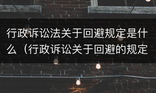 行政诉讼法关于回避规定是什么（行政诉讼关于回避的规定）
