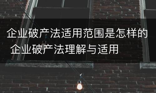 企业破产法适用范围是怎样的 企业破产法理解与适用