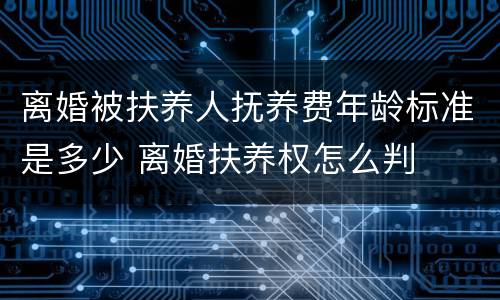 离婚被扶养人抚养费年龄标准是多少 离婚扶养权怎么判