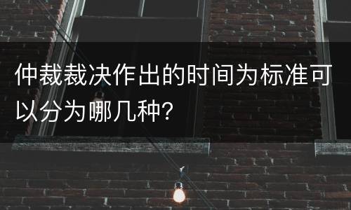 仲裁裁决作出的时间为标准可以分为哪几种？