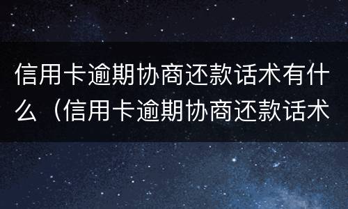 信用卡逾期协商还款话术有什么（信用卡逾期协商还款话术有什么技巧）