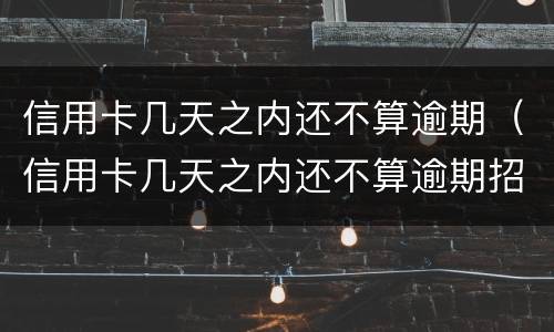 信用卡几天之内还不算逾期（信用卡几天之内还不算逾期招商银行）