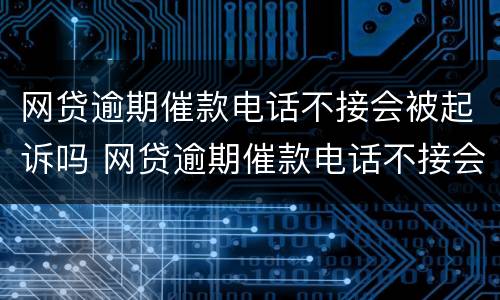网贷逾期催款电话不接会被起诉吗 网贷逾期催款电话不接会被起诉吗