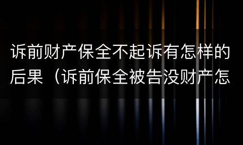 诉前财产保全不起诉有怎样的后果（诉前保全被告没财产怎么办）