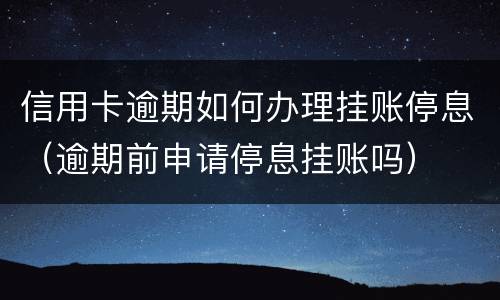 信用卡逾期如何办理挂账停息（逾期前申请停息挂账吗）