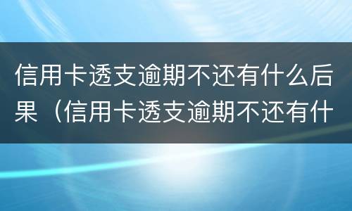 信用卡透支逾期不还有什么后果（信用卡透支逾期不还有什么后果跟老婆有没有关系）