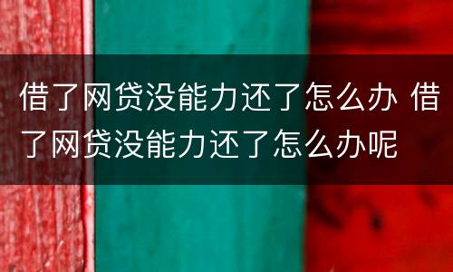 借了网贷没能力还了怎么办 借了网贷没能力还了怎么办呢