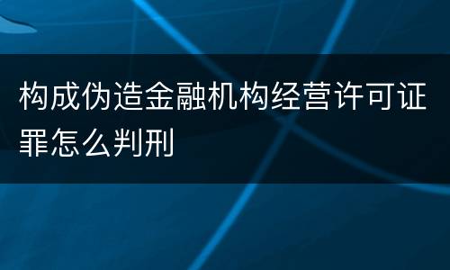 构成伪造金融机构经营许可证罪怎么判刑