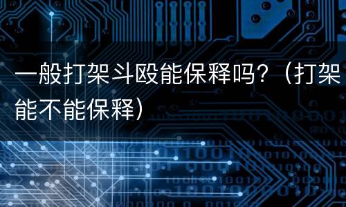 一般打架斗殴能保释吗?（打架能不能保释）