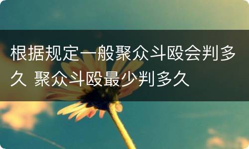 根据规定一般聚众斗殴会判多久 聚众斗殴最少判多久