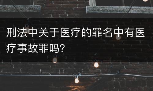 刑法中关于医疗的罪名中有医疗事故罪吗？