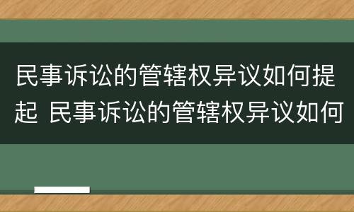 民事诉讼的管辖权异议如何提起 民事诉讼的管辖权异议如何提起上诉
