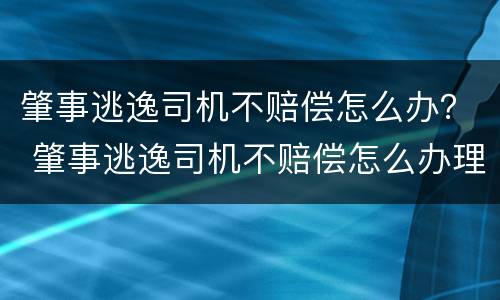 肇事逃逸司机不赔偿怎么办? 肇事逃逸司机不赔偿怎么办理