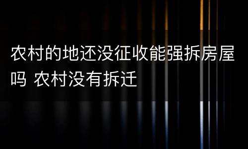 农村的地还没征收能强拆房屋吗 农村没有拆迁