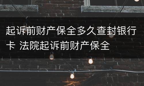 起诉前财产保全多久查封银行卡 法院起诉前财产保全