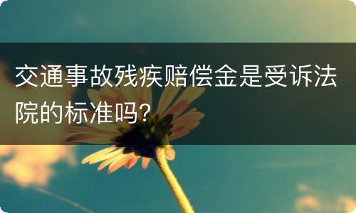 交通事故残疾赔偿金是受诉法院的标准吗？