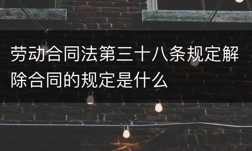 劳动合同法第三十八条规定解除合同的规定是什么