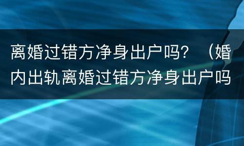 离婚过错方净身出户吗？（婚内出轨离婚过错方净身出户吗）