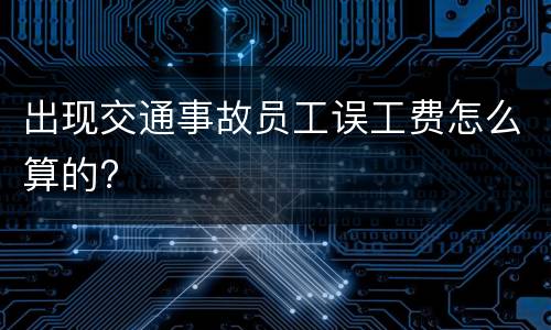 出现交通事故员工误工费怎么算的?