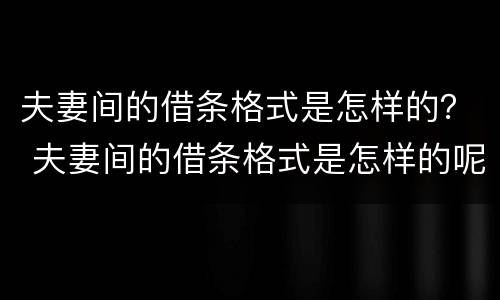 夫妻间的借条格式是怎样的？ 夫妻间的借条格式是怎样的呢