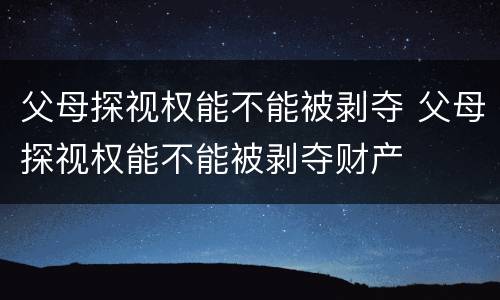 父母探视权能不能被剥夺 父母探视权能不能被剥夺财产