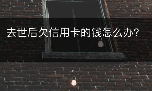 去世后欠信用卡的钱怎么办？