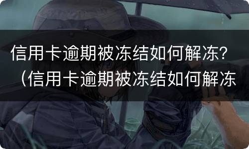 信用卡逾期被冻结如何解冻？（信用卡逾期被冻结如何解冻银行卡）