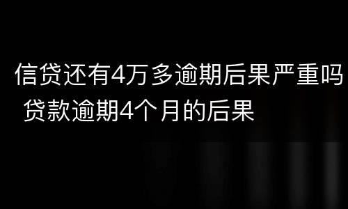 信贷还有4万多逾期后果严重吗 贷款逾期4个月的后果