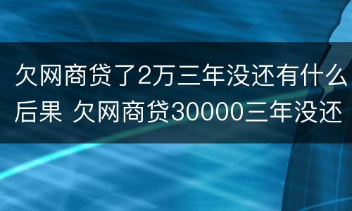 欠网商贷了2万三年没还有什么后果 欠网商贷30000三年没还