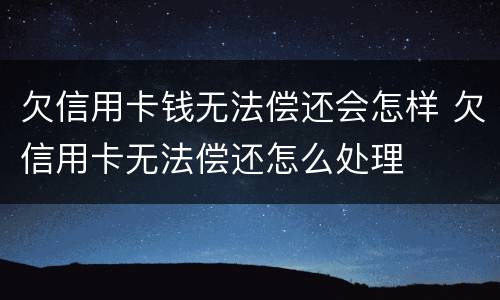 欠信用卡钱无法偿还会怎样 欠信用卡无法偿还怎么处理