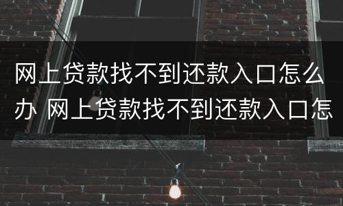 网上贷款找不到还款入口怎么办 网上贷款找不到还款入口怎么办呢
