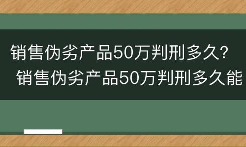 销售伪劣产品50万判刑多久？ 销售伪劣产品50万判刑多久能判