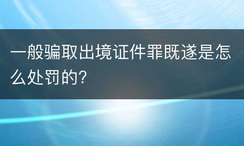 一般骗取出境证件罪既遂是怎么处罚的?