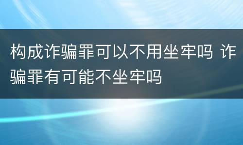 构成诈骗罪可以不用坐牢吗 诈骗罪有可能不坐牢吗