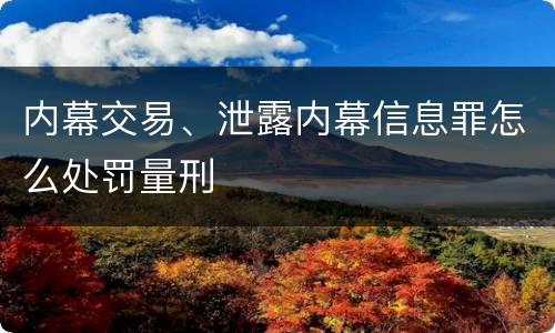 内幕交易、泄露内幕信息罪怎么处罚量刑