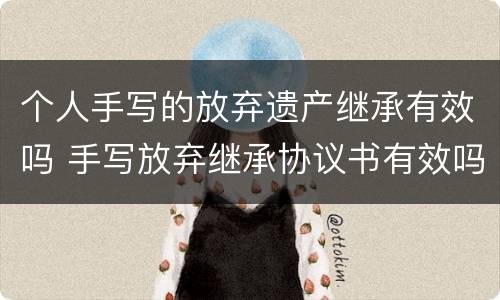 个人手写的放弃遗产继承有效吗 手写放弃继承协议书有效吗