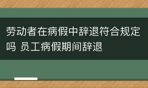 劳动者在病假中辞退符合规定吗 员工病假期间辞退